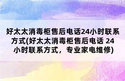 好太太消毒柜售后电话24小时联系方式(好太太消毒柜售后电话 24 小时联系方式，专业家电维修)